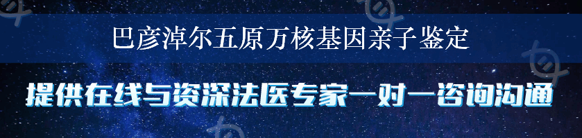 巴彦淖尔五原万核基因亲子鉴定